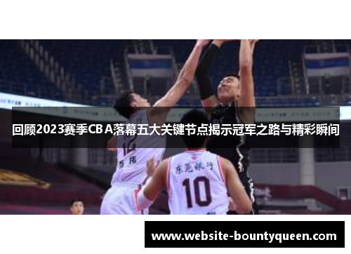 回顾2023赛季CBA落幕五大关键节点揭示冠军之路与精彩瞬间