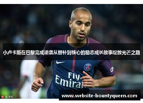 小卢卡斯在巴黎完成逆袭从替补到核心的励志成长故事绽放光芒之路 小卢卡斯在巴黎完成逆袭从替补到核心的励志成长故事绽放光芒之路