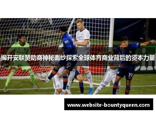 揭开安联赞助商神秘面纱探索全球体育商业背后的资本力量