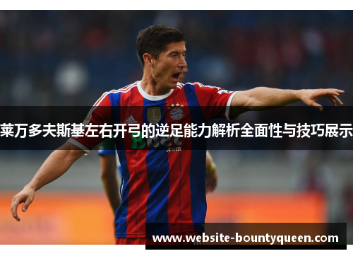 莱万多夫斯基左右开弓的逆足能力解析全面性与技巧展示