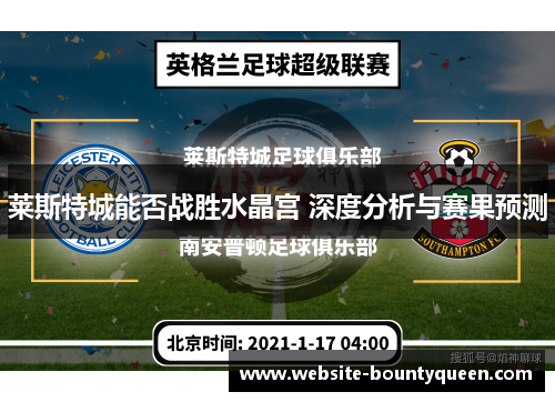 莱斯特城能否战胜水晶宫 深度分析与赛果预测 莱斯特城能否战胜水晶宫 深度分析与赛果预测