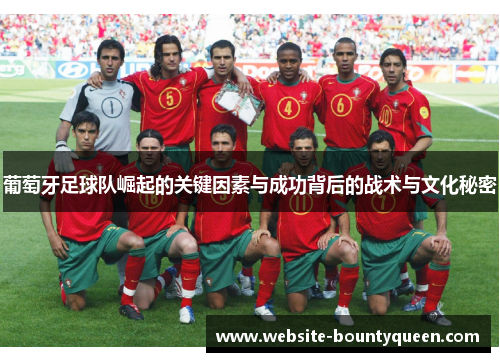 葡萄牙足球队崛起的关键因素与成功背后的战术与文化秘密