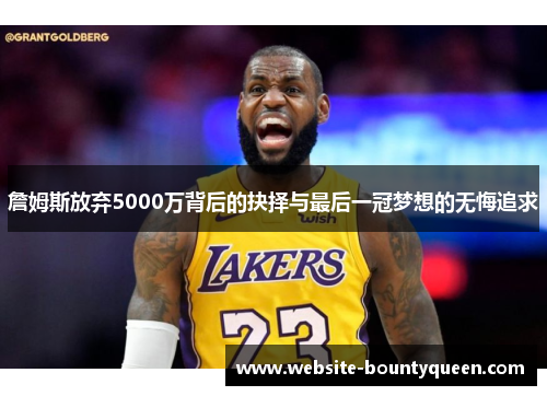 詹姆斯放弃5000万背后的抉择与最后一冠梦想的无悔追求