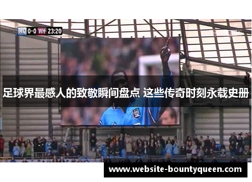 足球界最感人的致敬瞬间盘点 这些传奇时刻永载史册 足球界最感人的致敬瞬间盘点 这些传奇时刻永载史册