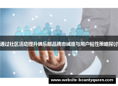 通过社区活动提升俱乐部品牌忠诚度与用户粘性策略探讨