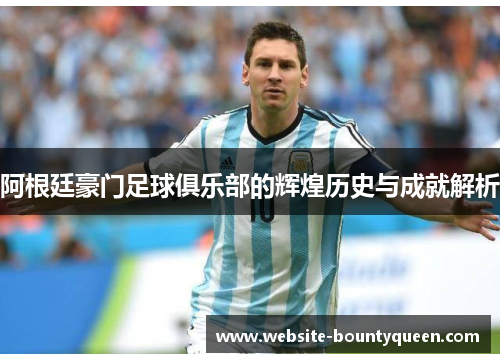 阿根廷豪门足球俱乐部的辉煌历史与成就解析 阿根廷豪门足球俱乐部的辉煌历史与成就解析