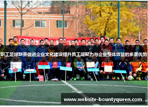 职工足球联赛促进企业文化建设提升员工凝聚力与企业整体效益的多重优势