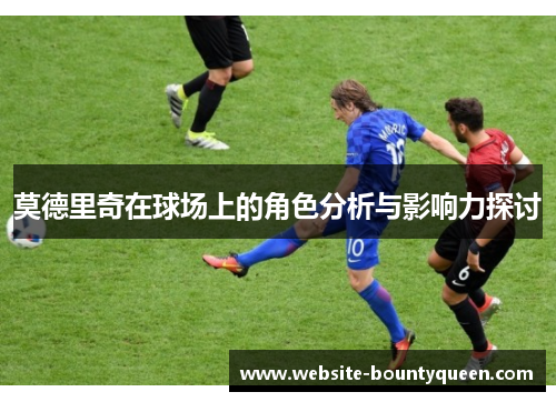 莫德里奇在球场上的角色分析与影响力探讨