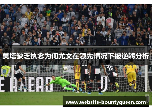 莫塔缺乏执念为何尤文在领先情况下被逆转分析