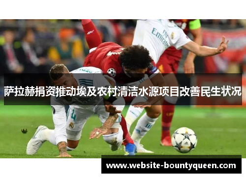 萨拉赫捐资推动埃及农村清洁水源项目改善民生状况