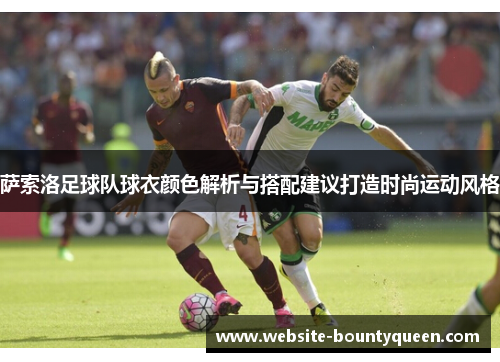 萨索洛足球队球衣颜色解析与搭配建议打造时尚运动风格