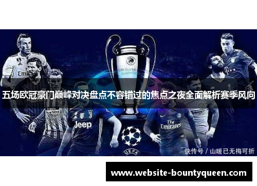 五场欧冠豪门巅峰对决盘点不容错过的焦点之夜全面解析赛季风向 五场欧冠豪门巅峰对决盘点不容错过的焦点之夜全面解析赛季风向