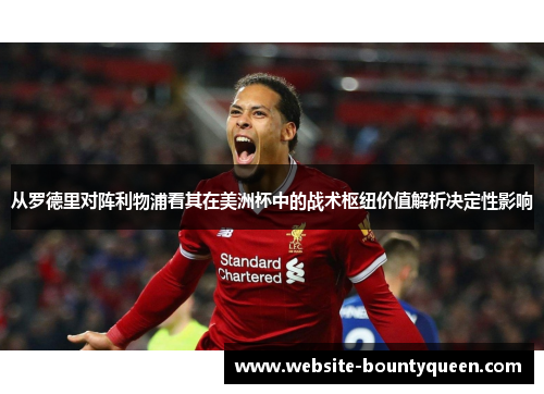 从罗德里对阵利物浦看其在美洲杯中的战术枢纽价值解析决定性影响