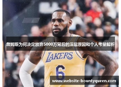 詹姆斯为何决定放弃5000万背后的深层原因和个人考量解析 詹姆斯为何决定放弃5000万背后的深层原因和个人考量解析