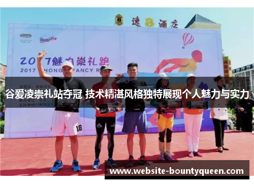 谷爱凌崇礼站夺冠 技术精湛风格独特展现个人魅力与实力