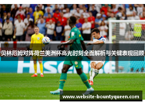 贝林厄姆对阵荷兰美洲杯高光时刻全面解析与关键表现回顾 贝林厄姆对阵荷兰美洲杯高光时刻全面解析与关键表现回顾
