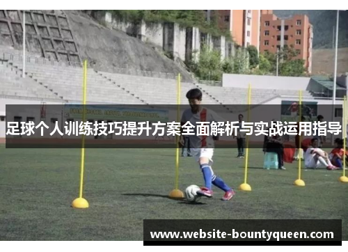 足球个人训练技巧提升方案全面解析与实战运用指导 足球个人训练技巧提升方案全面解析与实战运用指导