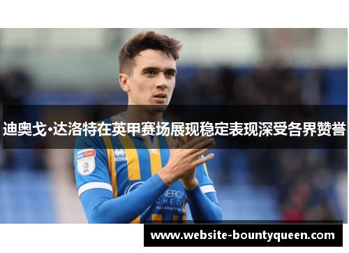 迪奥戈·达洛特在英甲赛场展现稳定表现深受各界赞誉 迪奥戈·达洛特在英甲赛场展现稳定表现深受各界赞誉