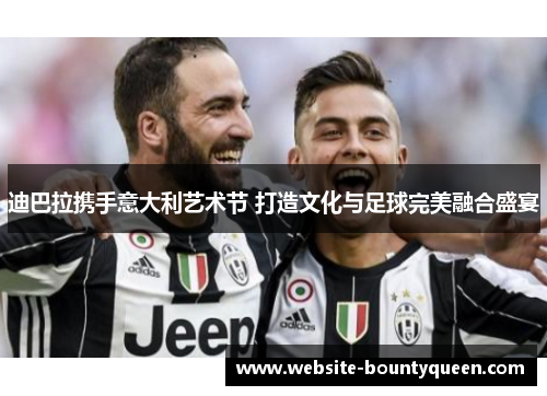 迪巴拉携手意大利艺术节 打造文化与足球完美融合盛宴