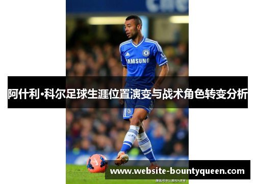 阿什利·科尔足球生涯位置演变与战术角色转变分析