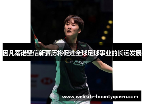 因凡蒂诺坚信新赛历将促进全球足球事业的长远发展 因凡蒂诺坚信新赛历将促进全球足球事业的长远发展