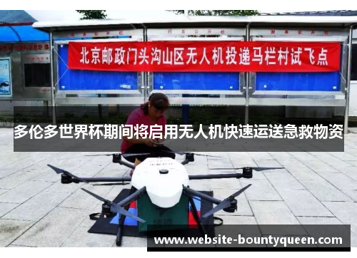 多伦多世界杯期间将启用无人机快速运送急救物资 多伦多世界杯期间将启用无人机快速运送急救物资