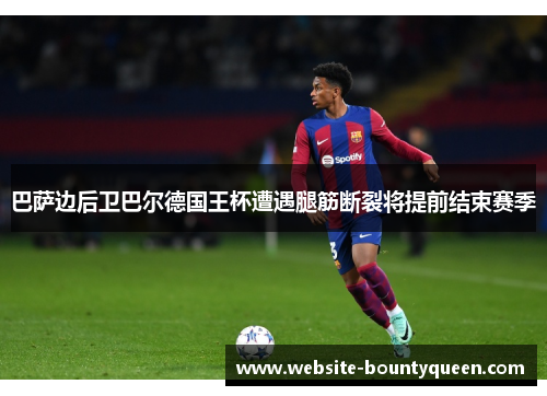 巴萨边后卫巴尔德国王杯遭遇腿筋断裂将提前结束赛季 巴萨边后卫巴尔德国王杯遭遇腿筋断裂将提前结束赛季