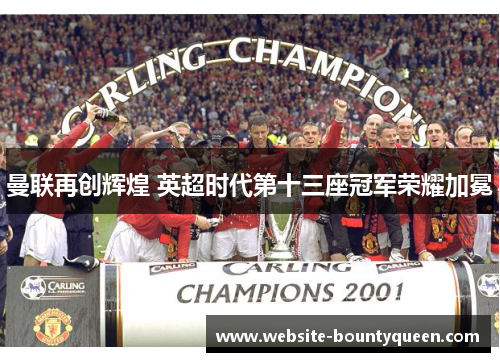 曼联再创辉煌 英超时代第十三座冠军荣耀加冕 曼联再创辉煌 英超时代第十三座冠军荣耀加冕