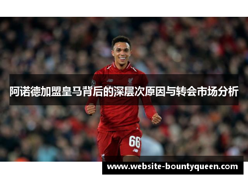 阿诺德加盟皇马背后的深层次原因与转会市场分析