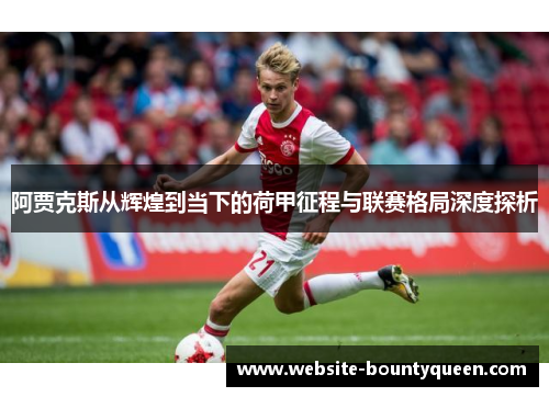 阿贾克斯从辉煌到当下的荷甲征程与联赛格局深度探析