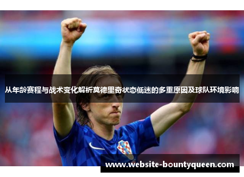 从年龄赛程与战术变化解析莫德里奇状态低迷的多重原因及球队环境影响 从年龄赛程与战术变化解析莫德里奇状态低迷的多重原因及球队环境影响