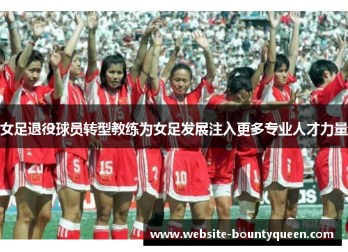 女足退役球员转型教练为女足发展注入更多专业人才力量
